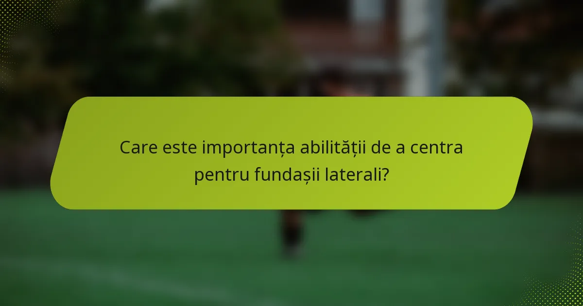 Care este importanța abilității de a centra pentru fundașii laterali?