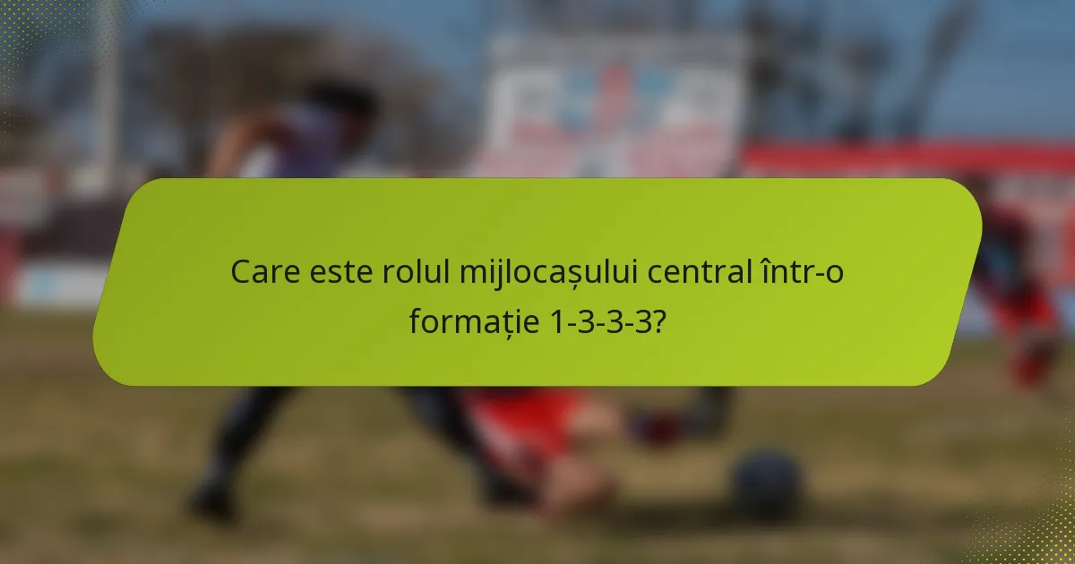 Care este rolul mijlocașului central într-o formație 1-3-3-3?