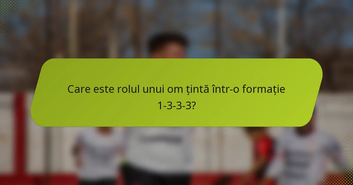Care este rolul unui om țintă într-o formație 1-3-3-3?