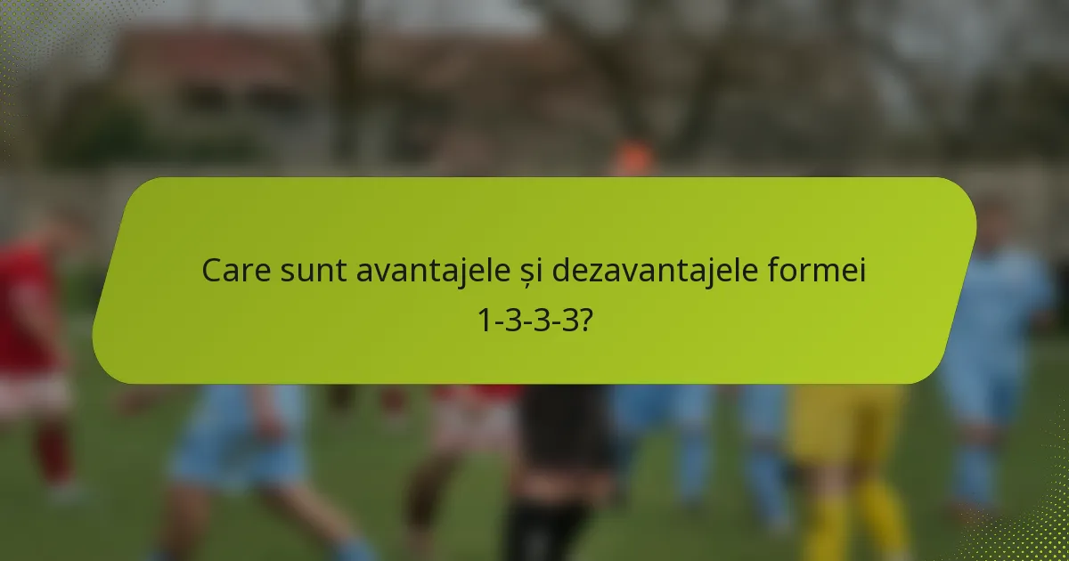 Care sunt avantajele și dezavantajele formei 1-3-3-3?