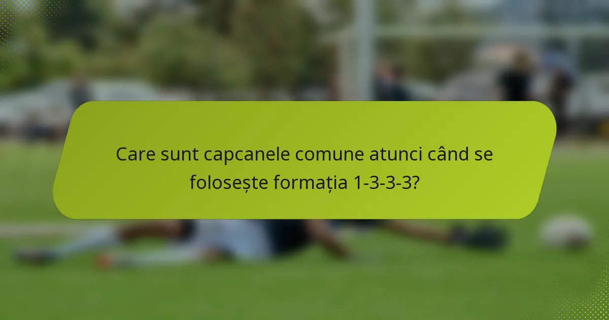 Care sunt capcanele comune atunci când se folosește formația 1-3-3-3?