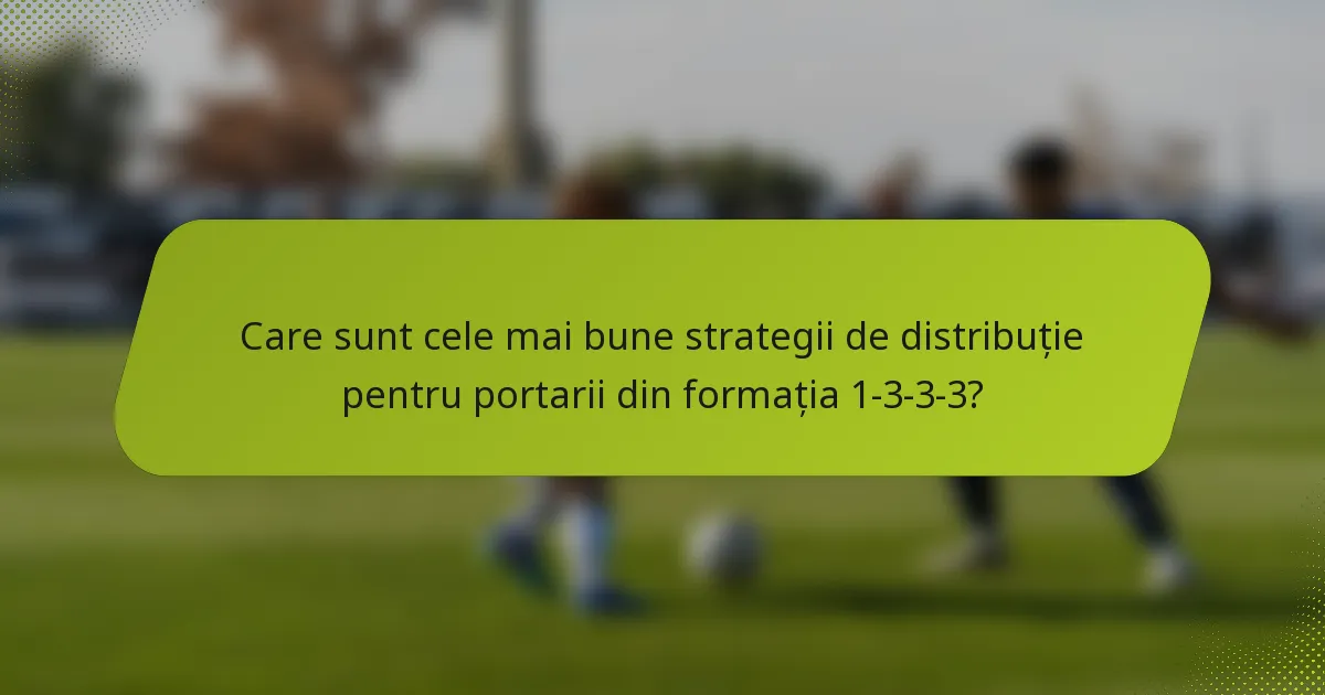 Care sunt cele mai bune strategii de distribuție pentru portarii din formația 1-3-3-3?