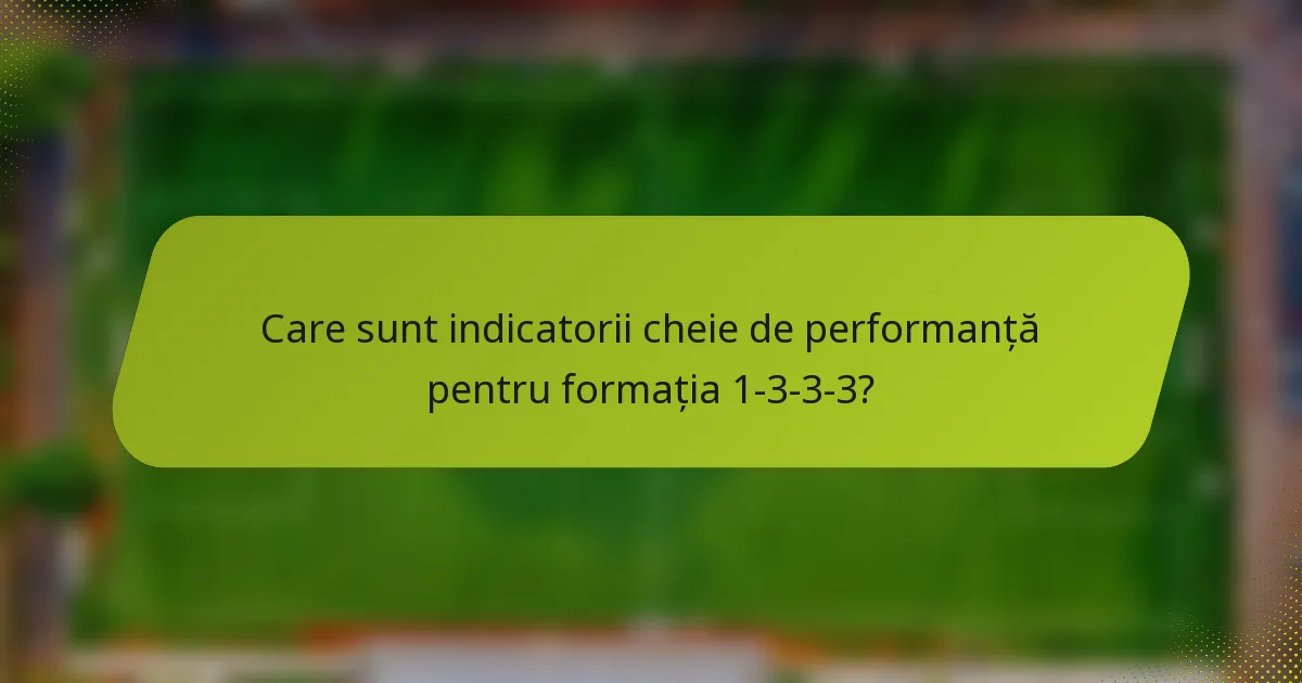 Care sunt indicatorii cheie de performanță pentru formația 1-3-3-3?
