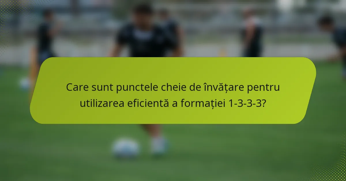 Care sunt punctele cheie de învățare pentru utilizarea eficientă a formației 1-3-3-3?