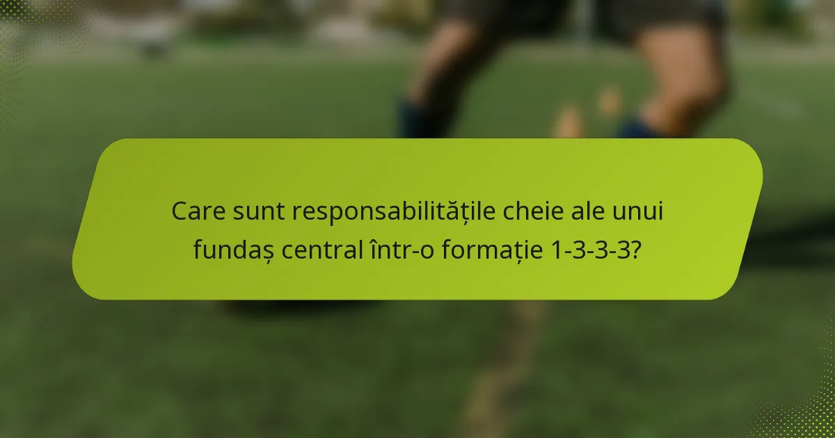 Care sunt responsabilitățile cheie ale unui fundaș central într-o formație 1-3-3-3?