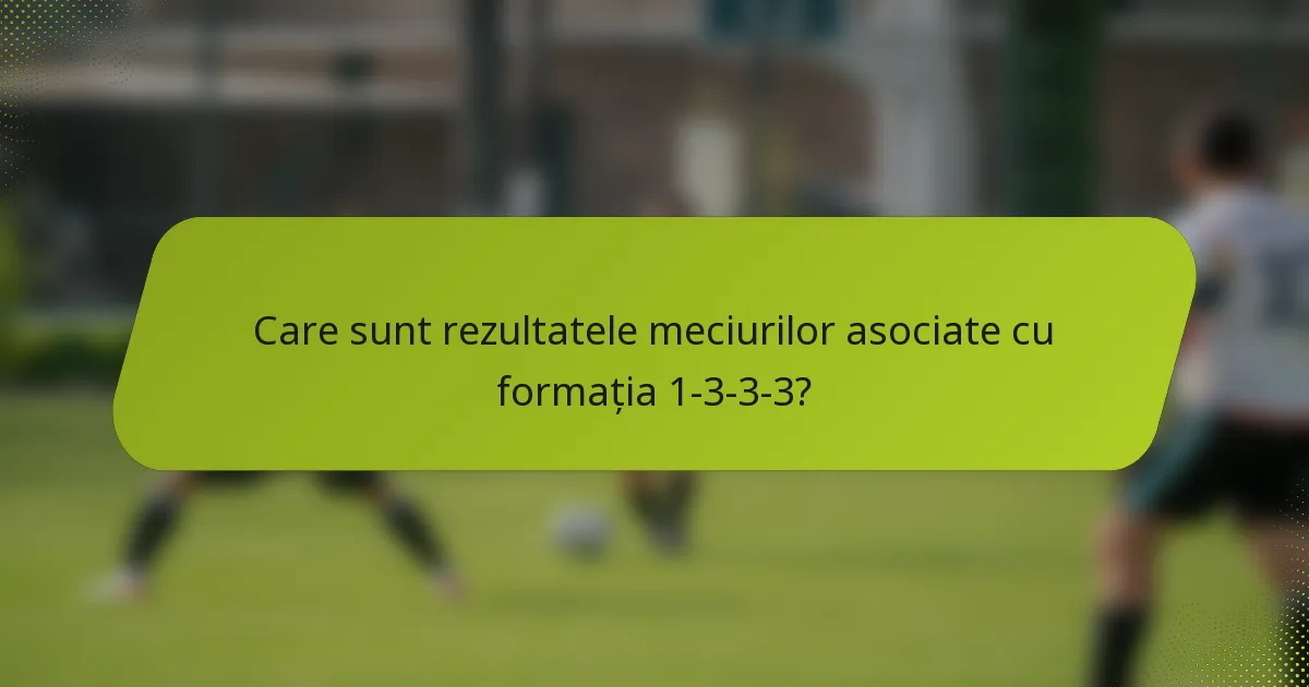Care sunt rezultatele meciurilor asociate cu formația 1-3-3-3?