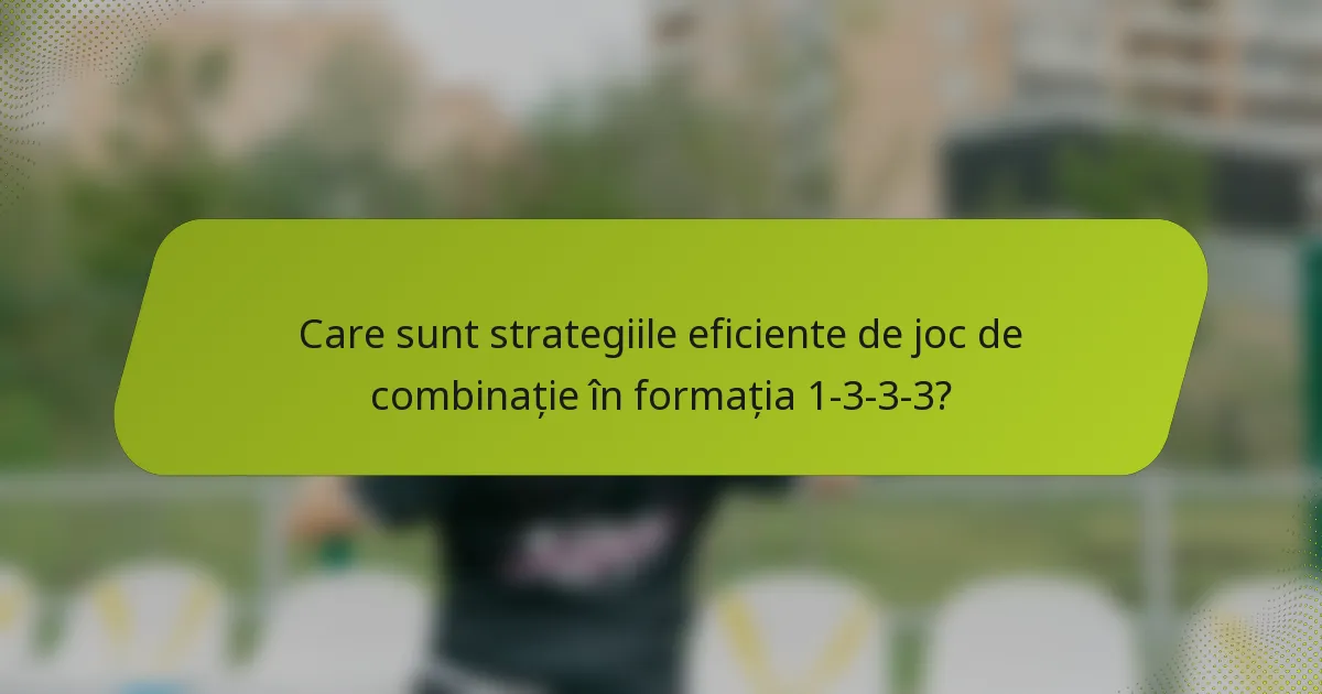 Care sunt strategiile eficiente de joc de combinație în formația 1-3-3-3?