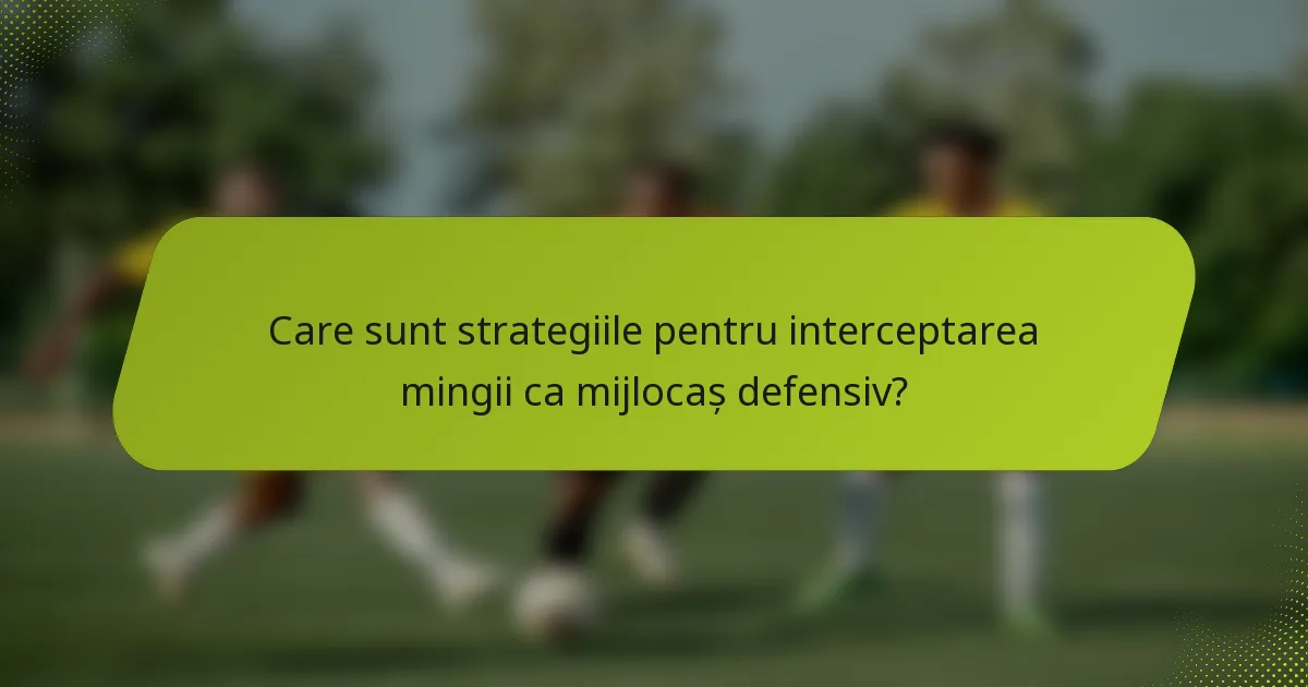 Care sunt strategiile pentru interceptarea mingii ca mijlocaș defensiv?