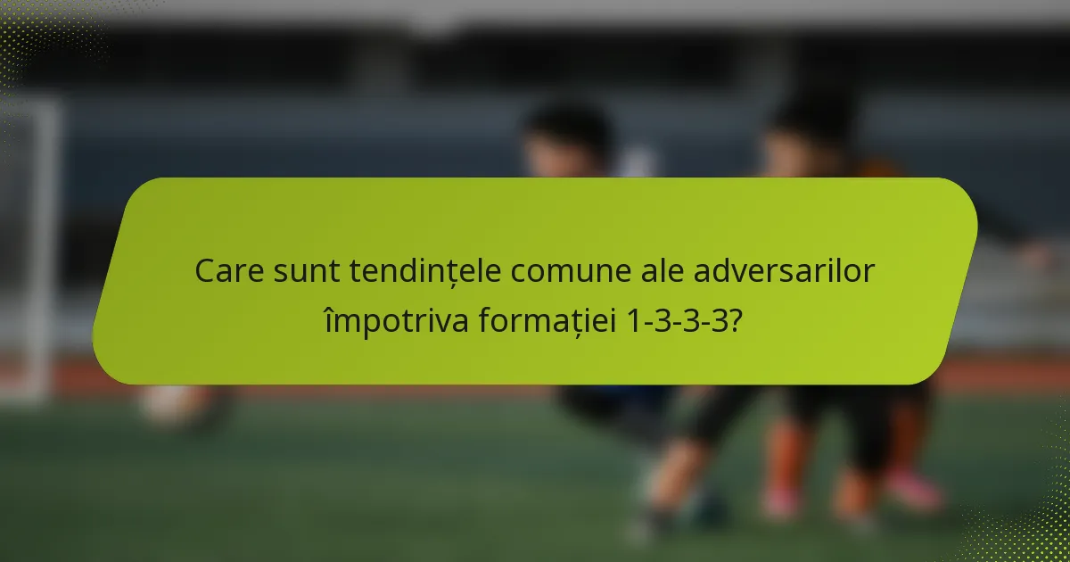 Care sunt tendințele comune ale adversarilor împotriva formației 1-3-3-3?