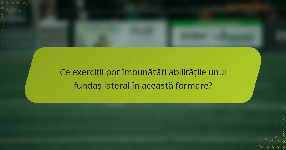 Ce exerciții pot îmbunătăți abilitățile unui fundaș lateral în această formare?