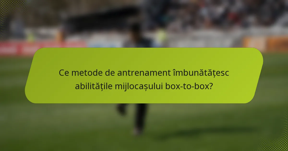 Ce metode de antrenament îmbunătățesc abilitățile mijlocașului box-to-box?