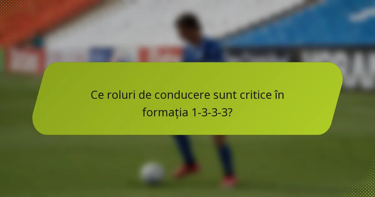 Ce roluri de conducere sunt critice în formația 1-3-3-3?