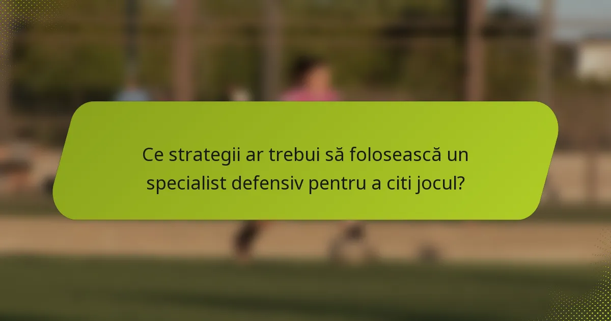 Ce strategii ar trebui să folosească un specialist defensiv pentru a citi jocul?