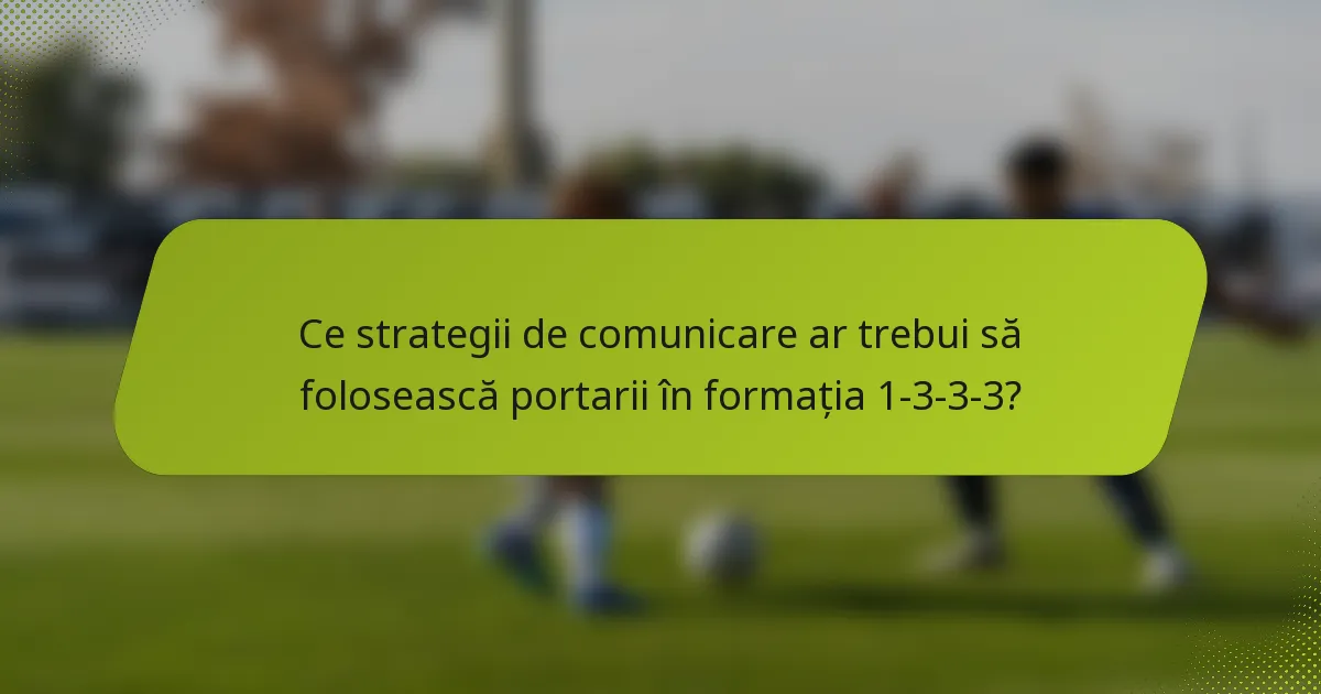 Ce strategii de comunicare ar trebui să folosească portarii în formația 1-3-3-3?