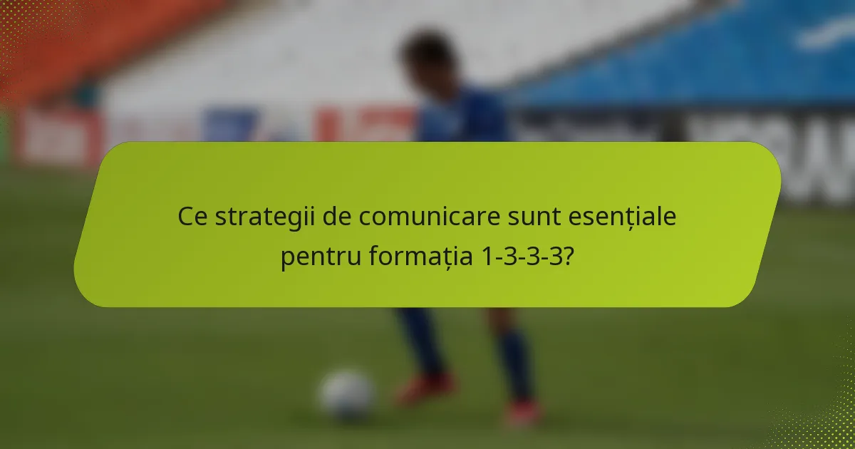 Ce strategii de comunicare sunt esențiale pentru formația 1-3-3-3?