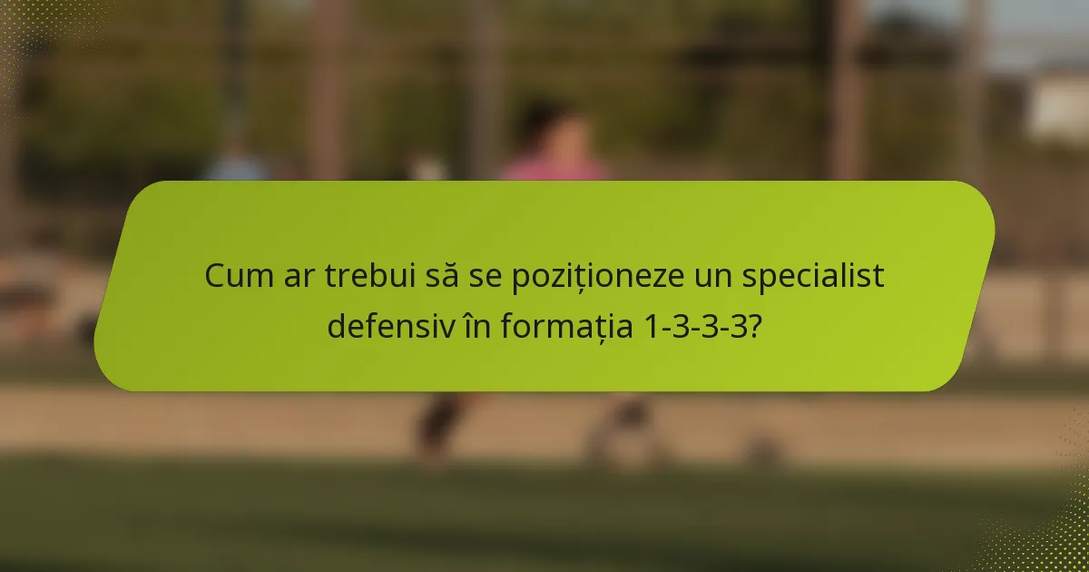 Cum ar trebui să se poziționeze un specialist defensiv în formația 1-3-3-3?