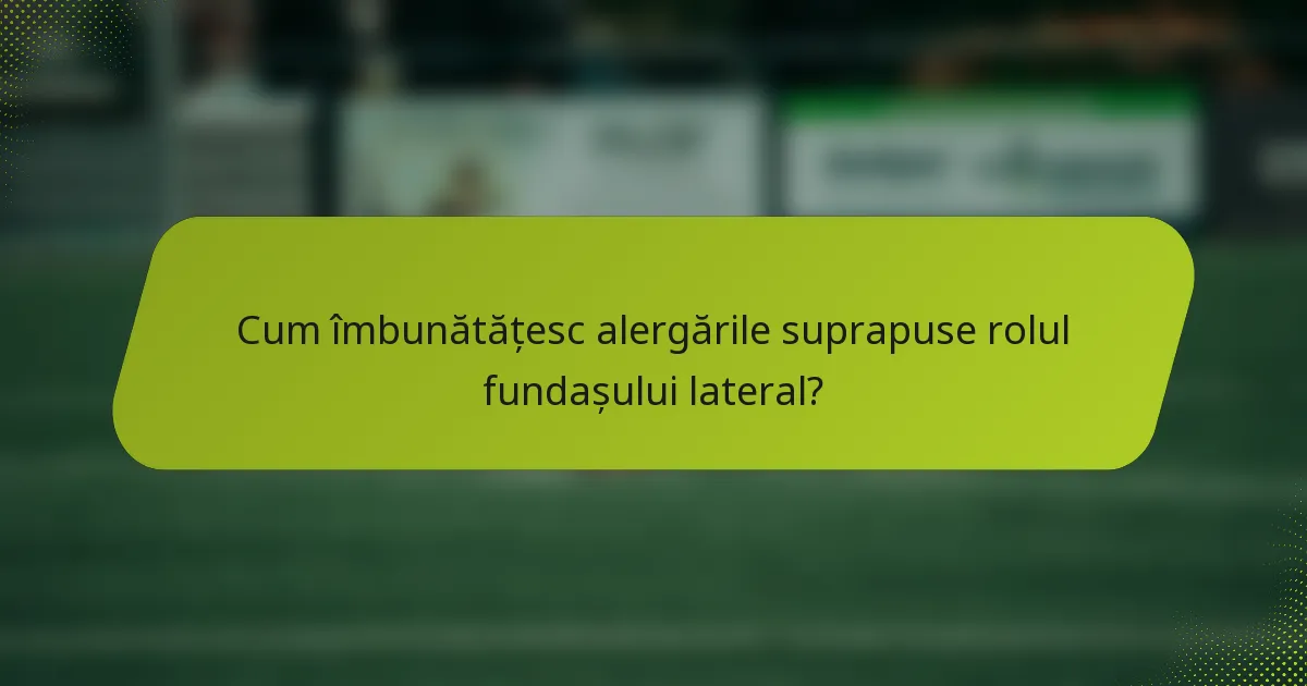 Cum îmbunătățesc alergările suprapuse rolul fundașului lateral?