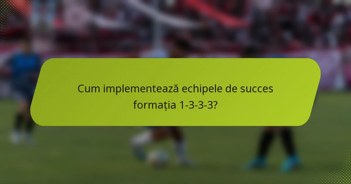 Cum implementează echipele de succes formația 1-3-3-3?