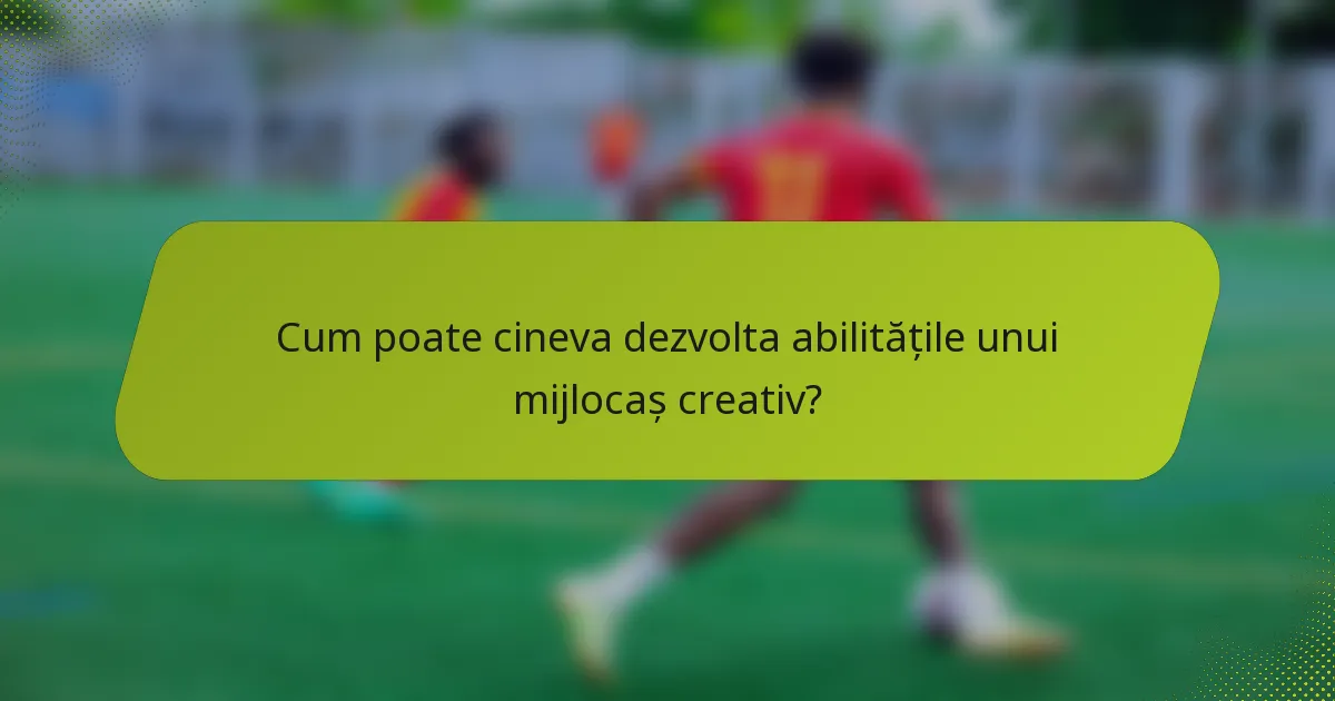 Cum poate cineva dezvolta abilitățile unui mijlocaș creativ?