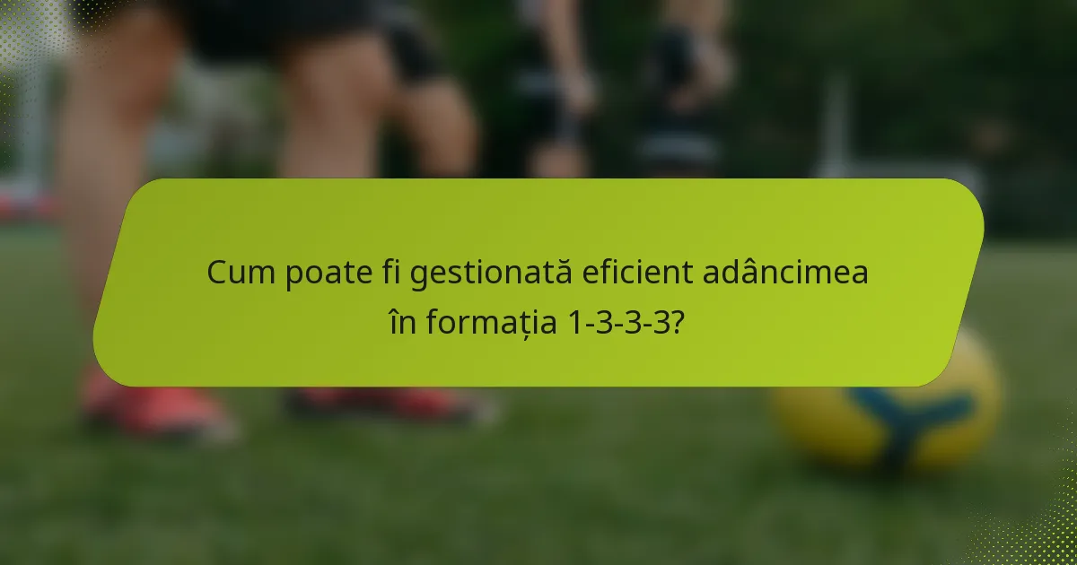 Cum poate fi gestionată eficient adâncimea în formația 1-3-3-3?
