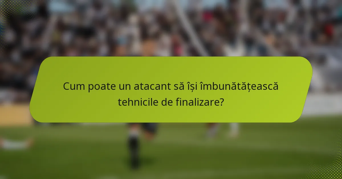 Cum poate un atacant să își îmbunătățească tehnicile de finalizare?
