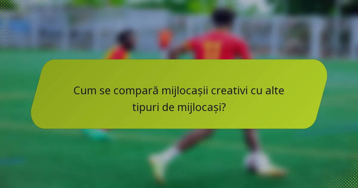 Cum se compară mijlocașii creativi cu alte tipuri de mijlocași?