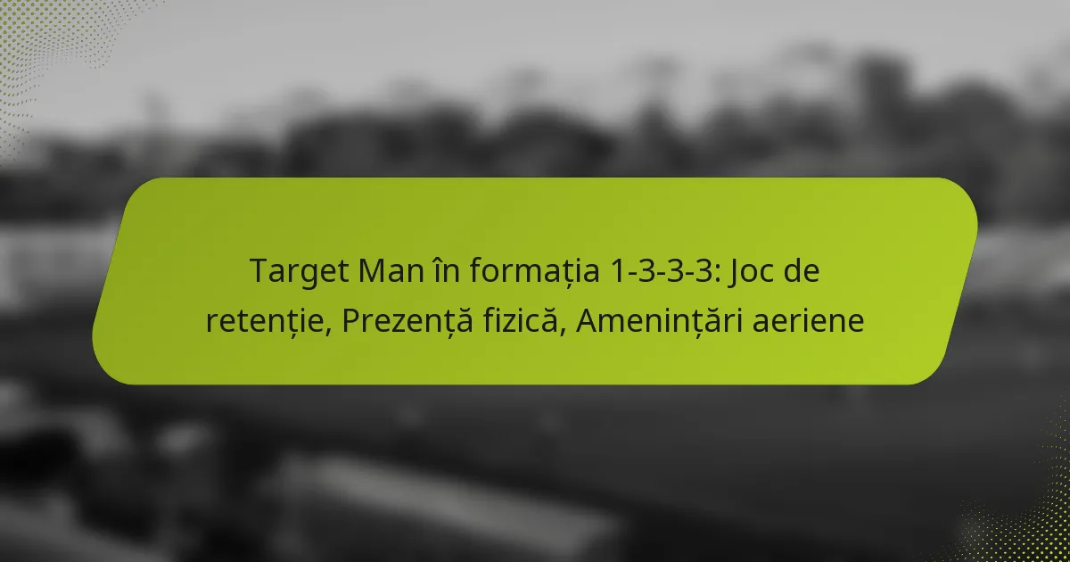 featured-image-target-man-in-formatia-1-3-3-3-joc-de-retentie-prezenta-fizica-amenintari-aeriene